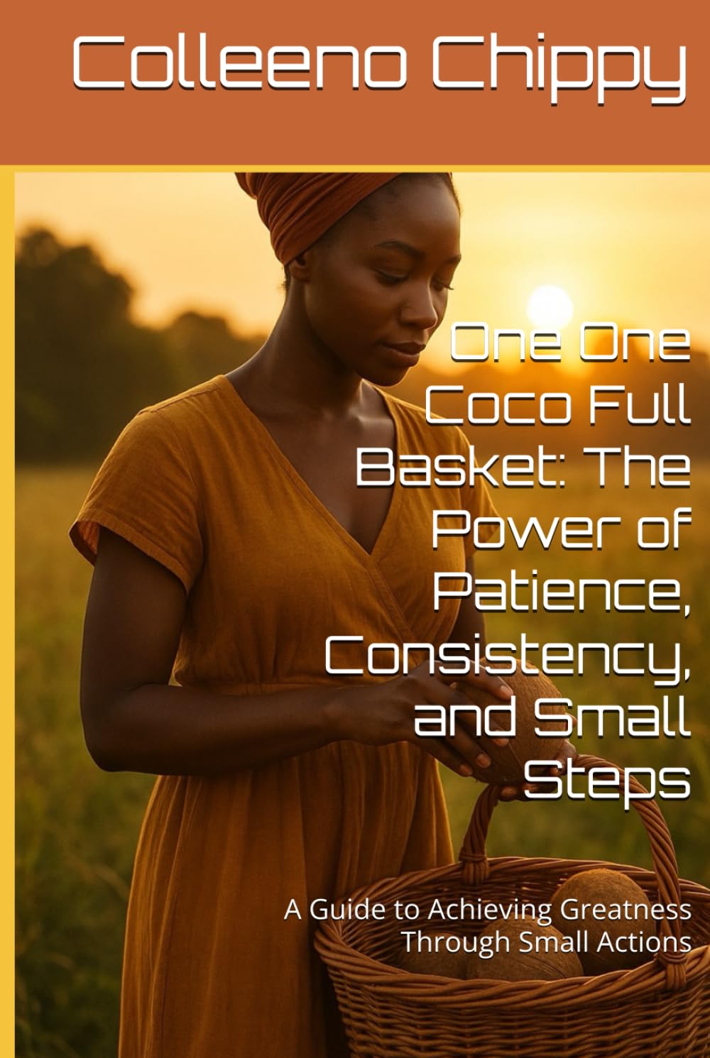 One One Coco Full Basket: The Power of Patience, Consistency, and Small Steps: A Guide to Achieving Greatness Through Small Actions